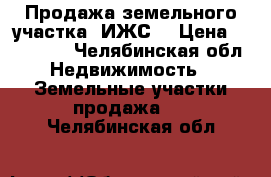 Продажа земельного участка (ИЖС) › Цена ­ 280 000 - Челябинская обл. Недвижимость » Земельные участки продажа   . Челябинская обл.